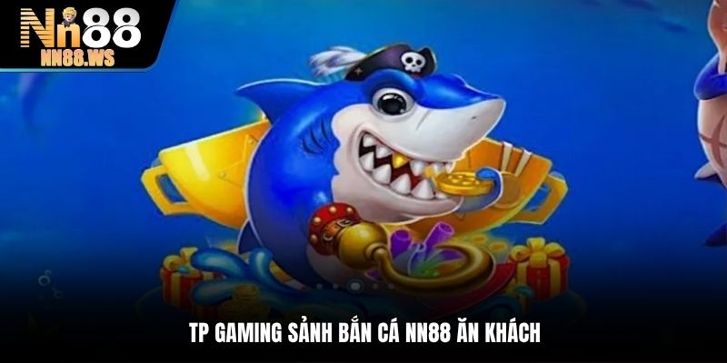 TP Gaming sảnh bắn cá NN88 ăn khách